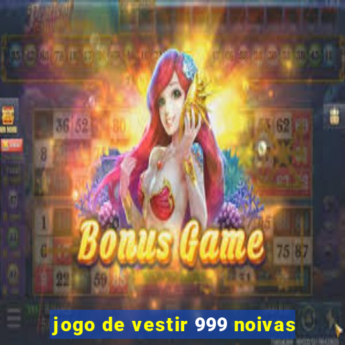 jogo de vestir 999 noivas